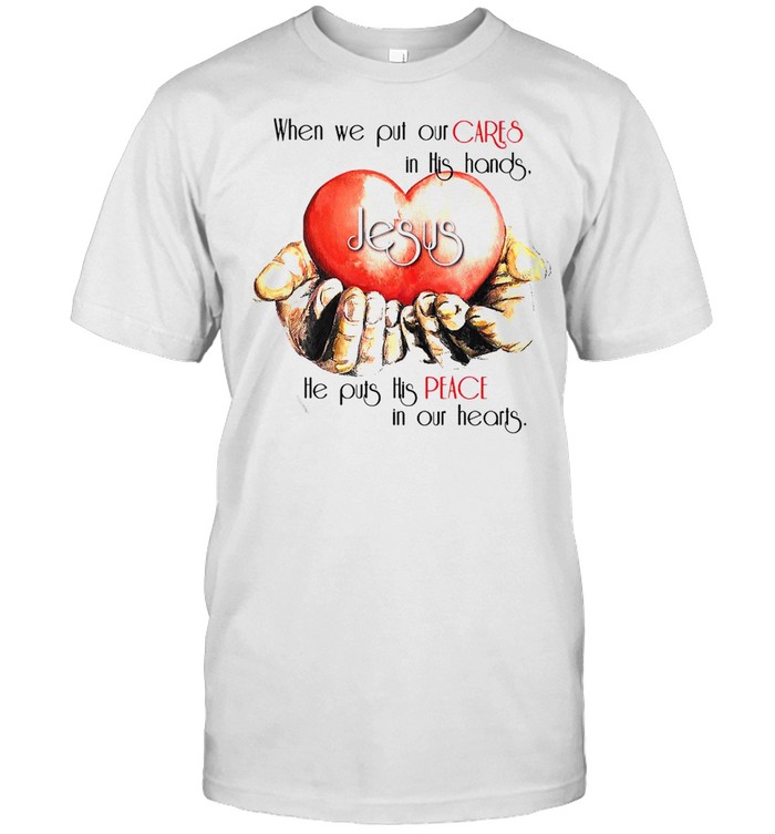 When We Put Our Cares In This Hands Jesus He Puts His Peace In Our Hearts T-shirt Classic Men's T-shirt