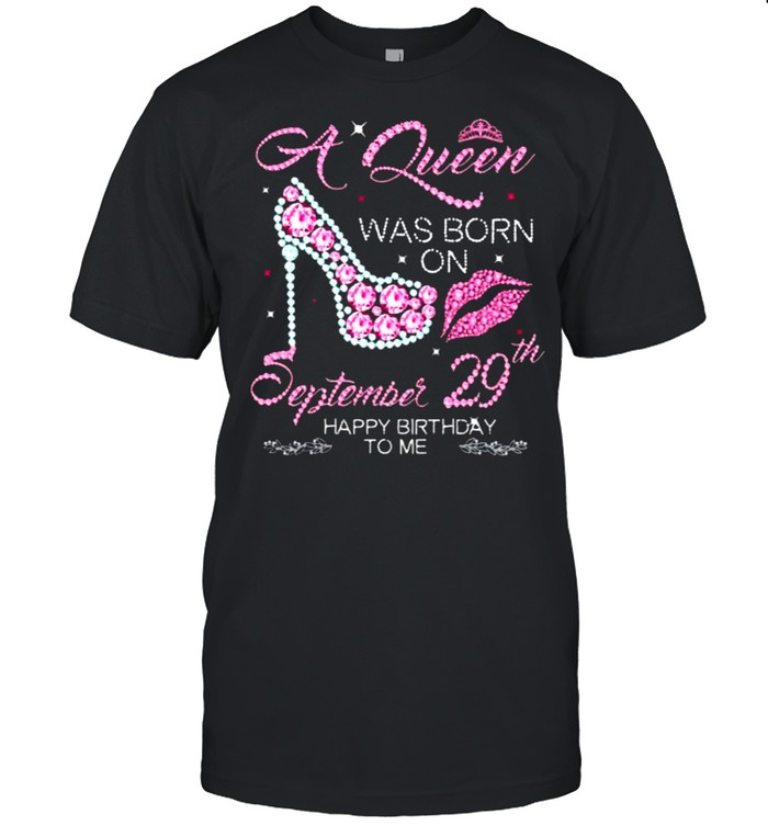 A Queen Was Born On September 29th Happy Birthday To Me Shirt