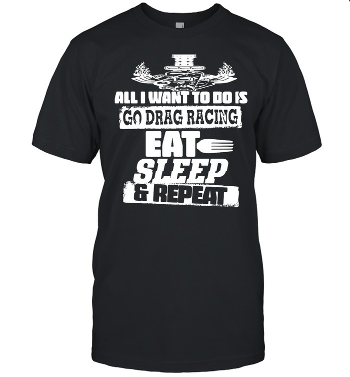 All I Want To Do Is Go Drag Racing Eat Sleep And Repeat T-shirt Classic Men's T-shirt