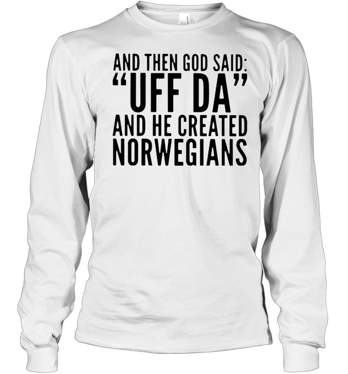 And then god said Uff Da And he created norwegians shirt Long Sleeved T-shirt