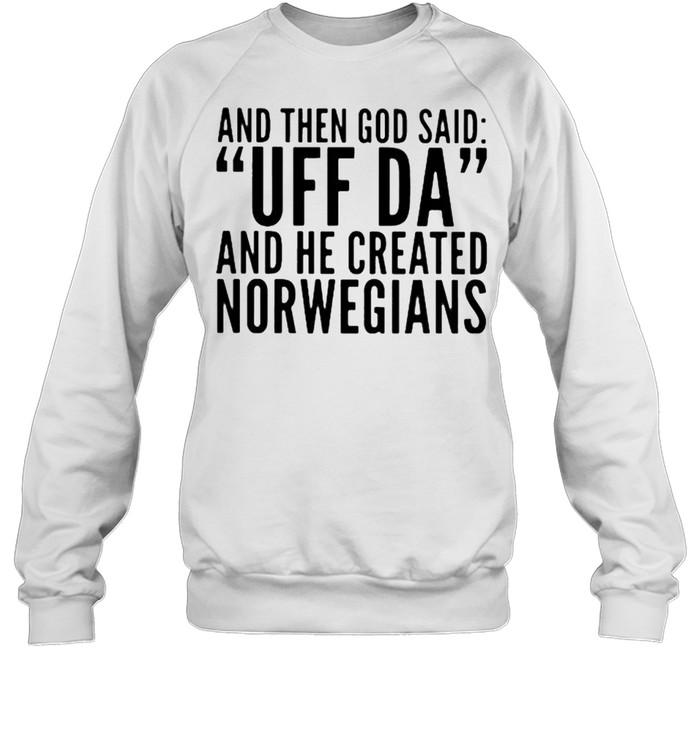 And then god said Uff Da And he created norwegians shirt Unisex Sweatshirt