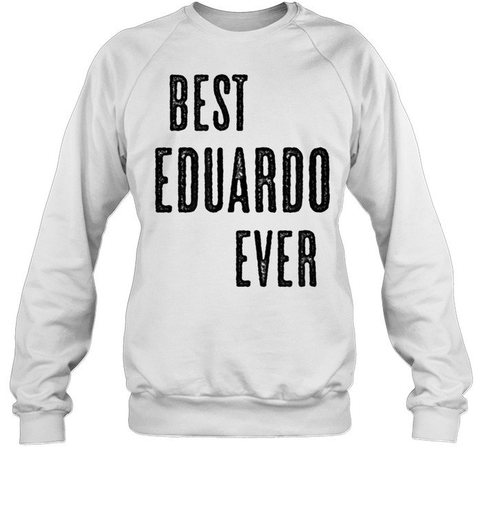 BEST EDUARDO EVER Cute Name shirt Unisex Sweatshirt