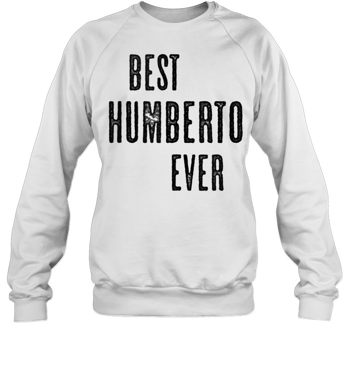 BEST HUMBERTO EVER Cute Name shirt Unisex Sweatshirt