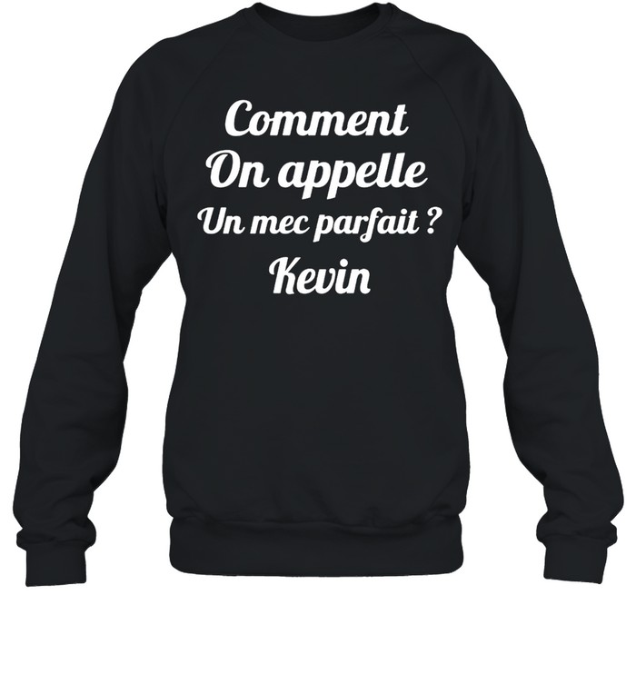 Comment On Appelle Un Mec Parfait Kevin T-shirt Unisex Sweatshirt