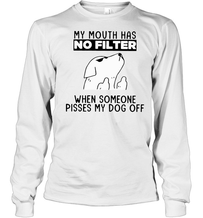 Dog My Mouth Has No Filter When Someone Pisses My Dog Off T-shirt Long Sleeved T-shirt