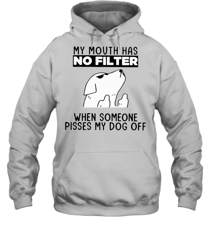 Dog My Mouth Has No Filter When Someone Pisses My Dog Off T-shirt Unisex Hoodie