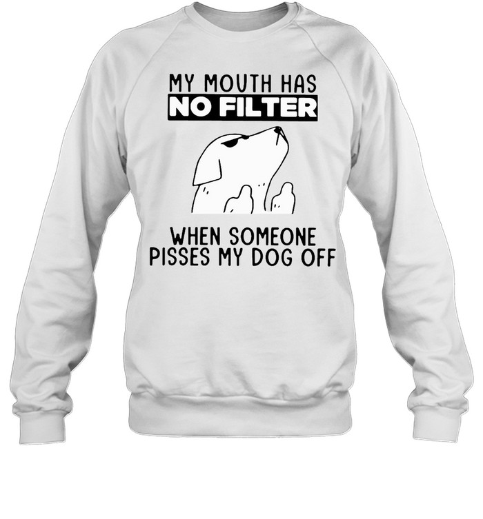 Dog My Mouth Has No Filter When Someone Pisses My Dog Off T-shirt Unisex Sweatshirt