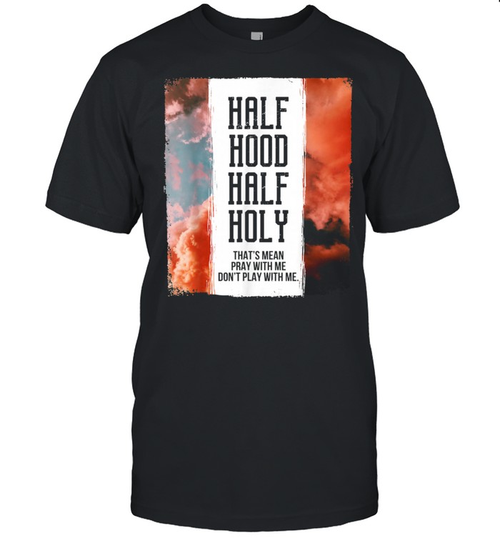 Half Hood Half Holy Pray With Me Don't Play With Me shirt
