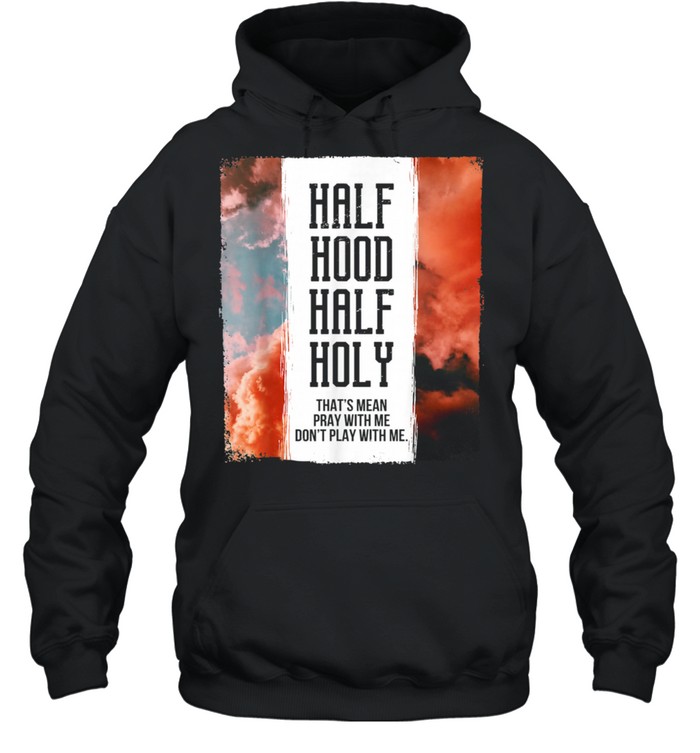 Half Hood Half Holy Pray With Me Don't Play With Me shirt Unisex Hoodie