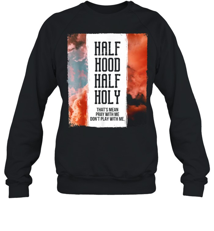 Half Hood Half Holy Pray With Me Don't Play With Me shirt Unisex Sweatshirt