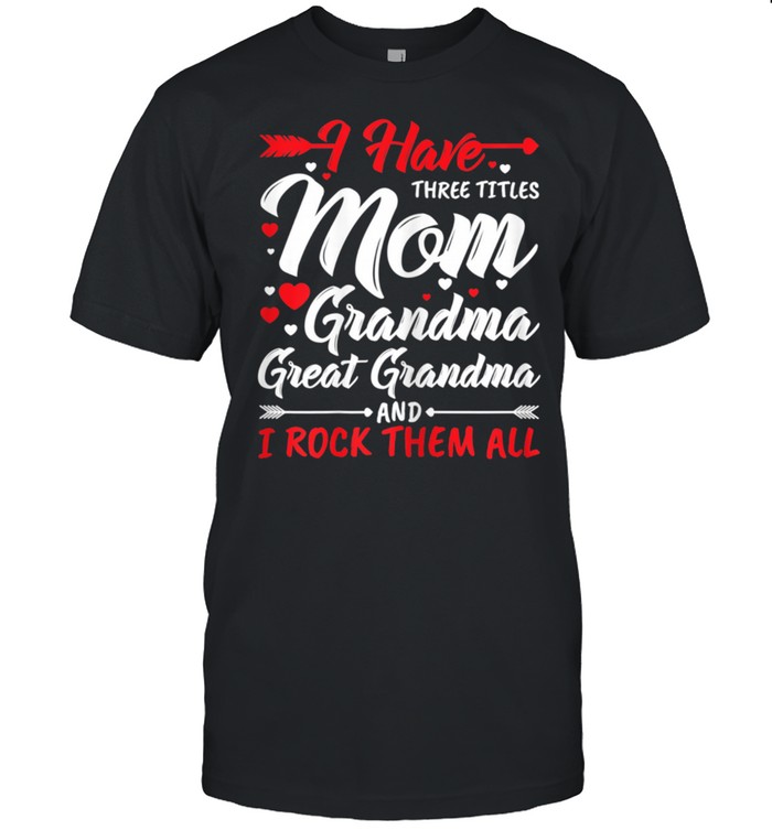 I Have Three Titles Mom Grandma Great Grandma And Rock Them shirt Classic Men's T-shirt
