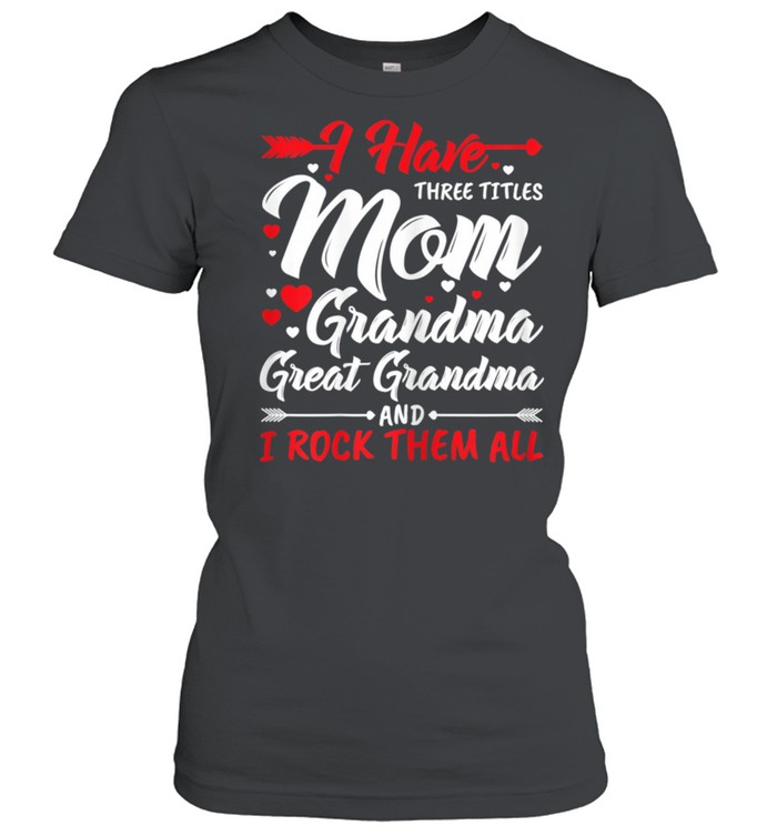 I Have Three Titles Mom Grandma Great Grandma And Rock Them shirt Classic Women's T-shirt