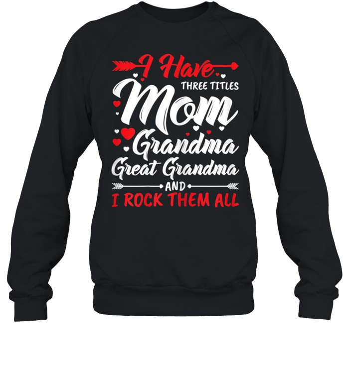 I Have Three Titles Mom Grandma Great Grandma And Rock Them shirt Unisex Sweatshirt