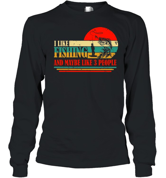 I Like Fishing And Maybe Like 3 People Fisherman shirt Long Sleeved T-shirt