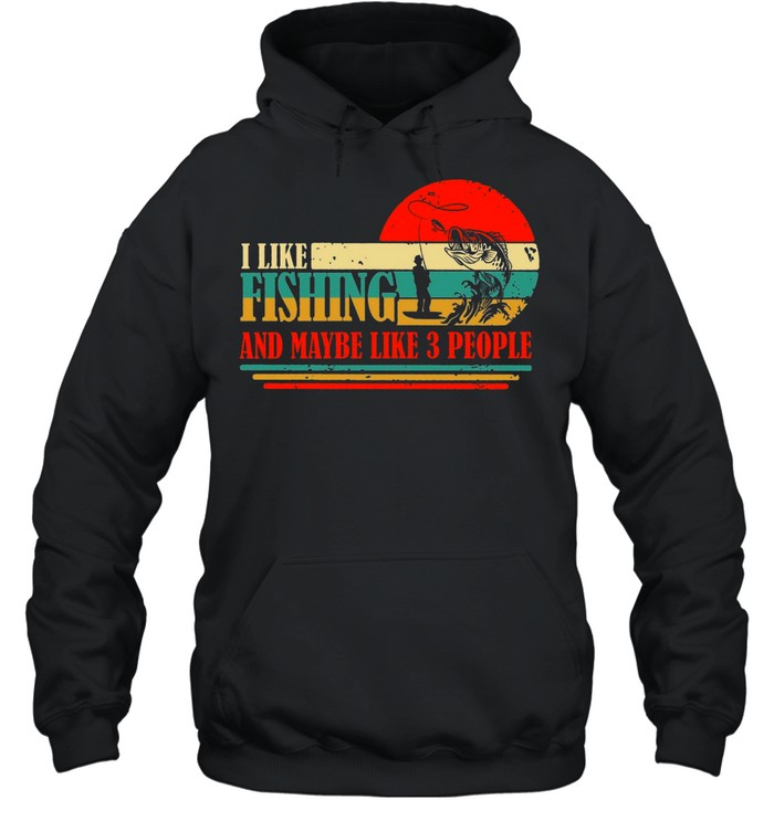 I Like Fishing And Maybe Like 3 People Fisherman shirt Unisex Hoodie