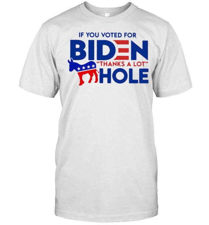 If You Voted For Biden Thanks A Lot Hole Shirt