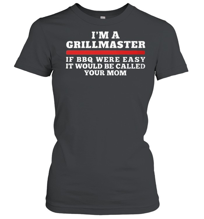 Im a grillmaster if bbq were easy it would be called your mom shirt Classic Women's T-shirt