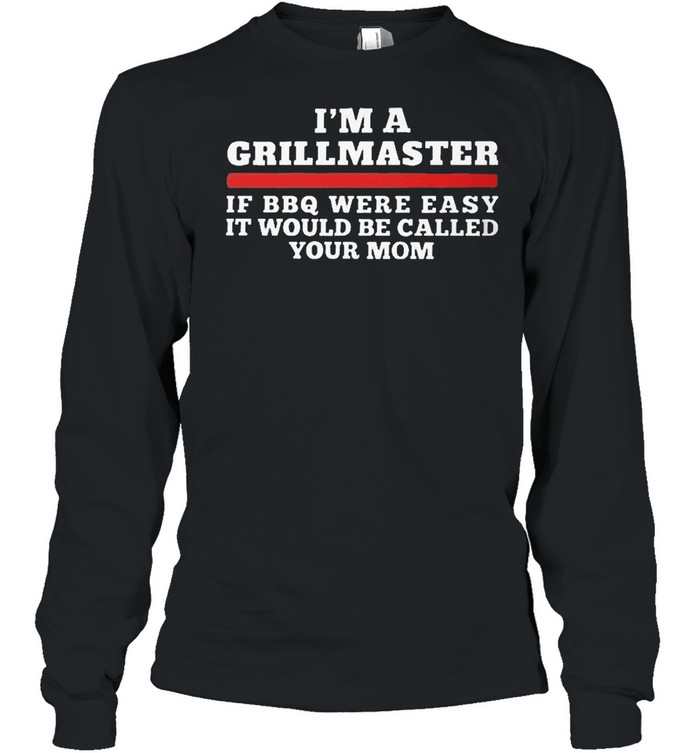 Im a grillmaster if bbq were easy it would be called your mom shirt Long Sleeved T-shirt