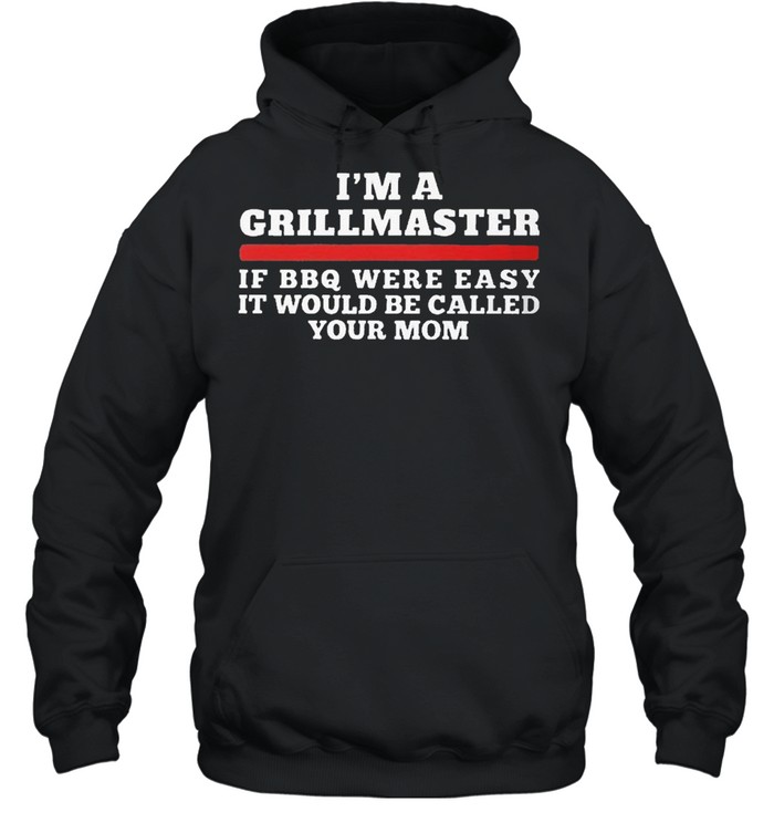 Im a grillmaster if bbq were easy it would be called your mom shirt Unisex Hoodie