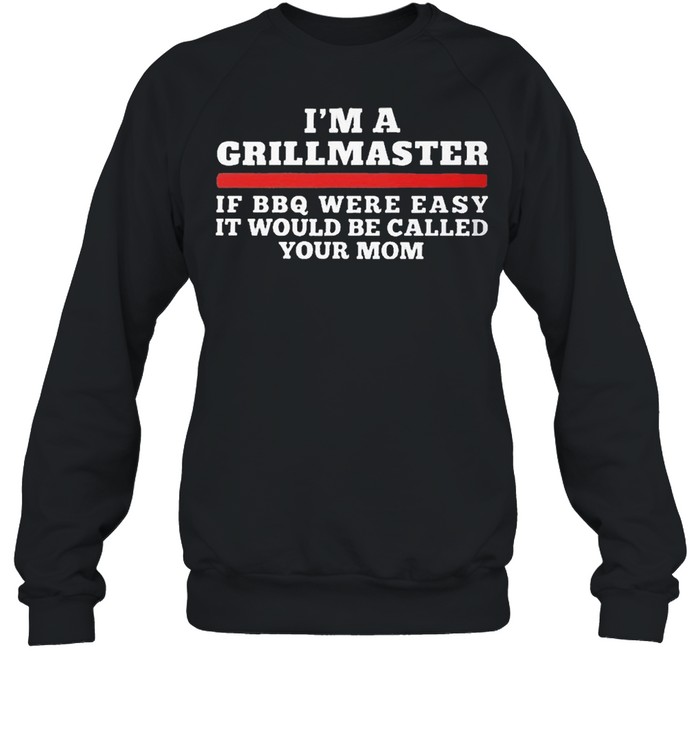 Im a grillmaster if bbq were easy it would be called your mom shirt Unisex Sweatshirt