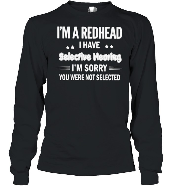 Im a redhead i have selective hearing im sorry you were not selected shirt Long Sleeved T-shirt