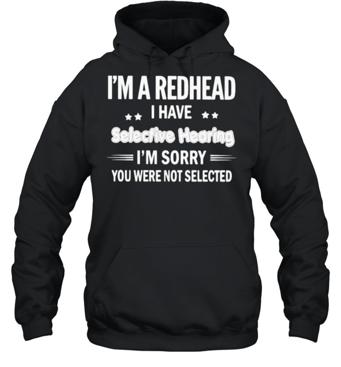 Im a redhead i have selective hearing im sorry you were not selected shirt Unisex Hoodie