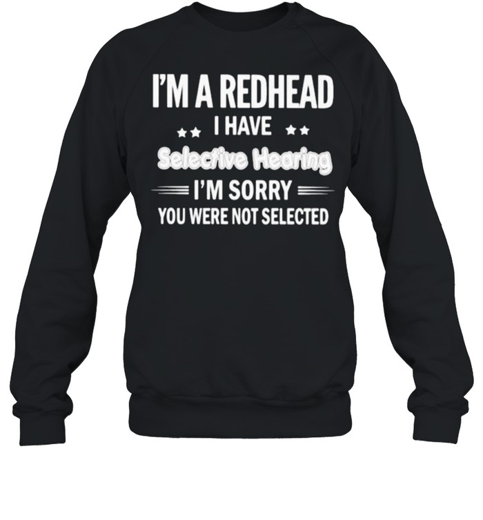 Im a redhead i have selective hearing im sorry you were not selected shirt Unisex Sweatshirt