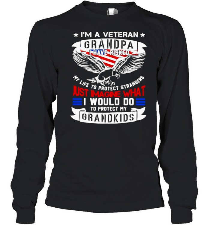 Im a veteran grandpa i have risked just imagine what i would do to protect my grandkids eagle american flag shirt Long Sleeved T-shirt