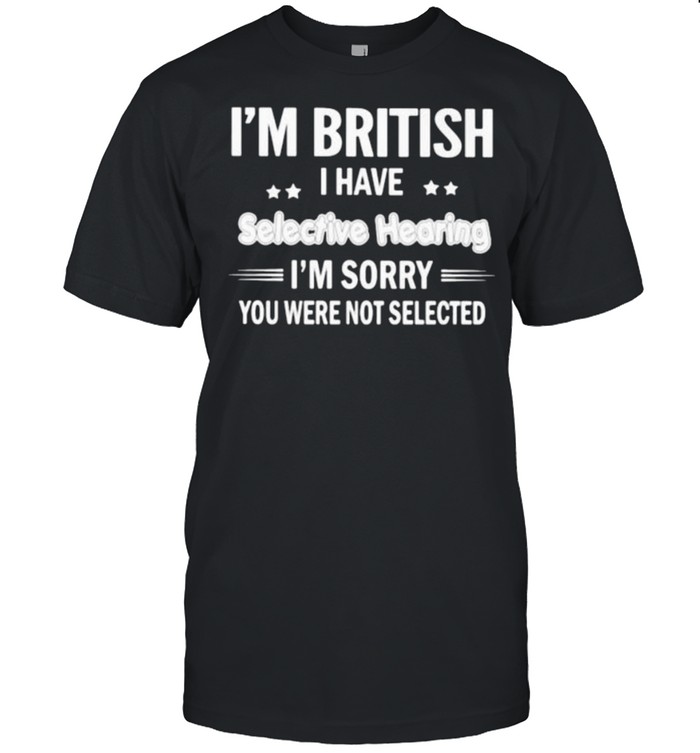 Im british i have selective hearing im sorry you were not selected shirt Classic Men's T-shirt