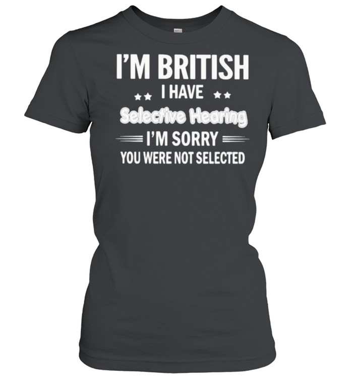 Im british i have selective hearing im sorry you were not selected shirt Classic Women's T-shirt