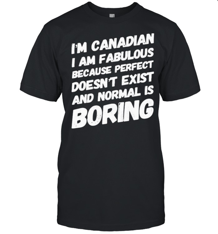 Im canadian i am fabulous because perfect doesnt exist and normal is boring shirt Classic Men's T-shirt