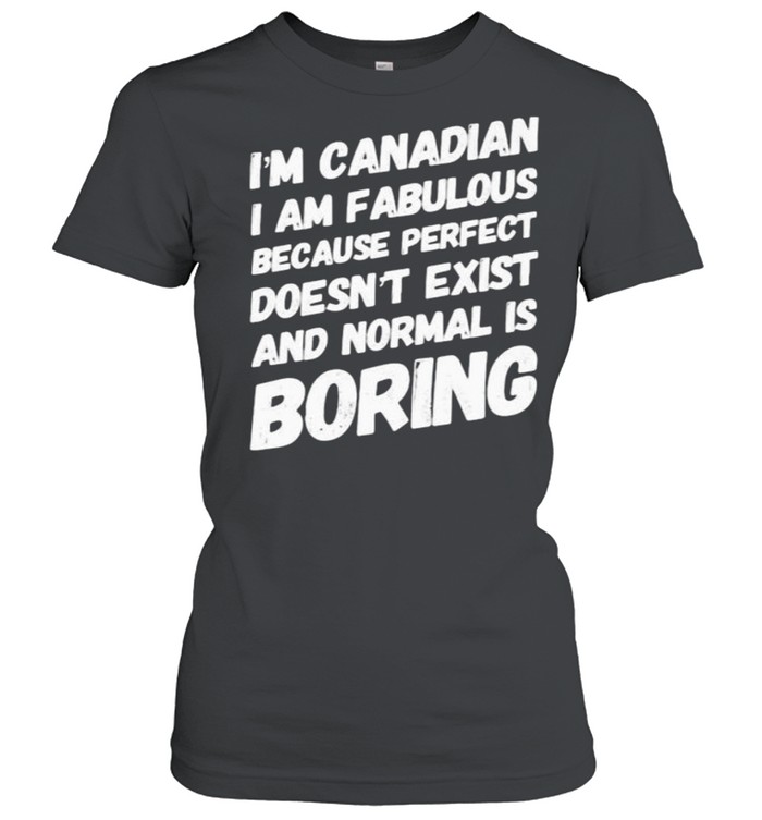 Im canadian i am fabulous because perfect doesnt exist and normal is boring shirt Classic Women's T-shirt