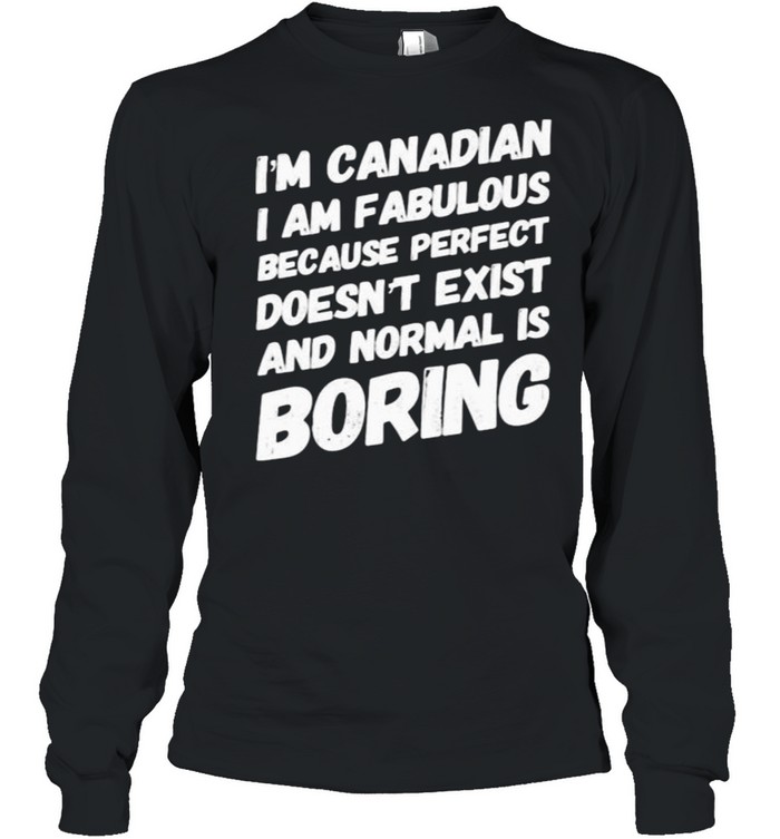 Im canadian i am fabulous because perfect doesnt exist and normal is boring shirt Long Sleeved T-shirt