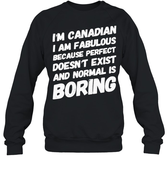 Im canadian i am fabulous because perfect doesnt exist and normal is boring shirt Unisex Sweatshirt