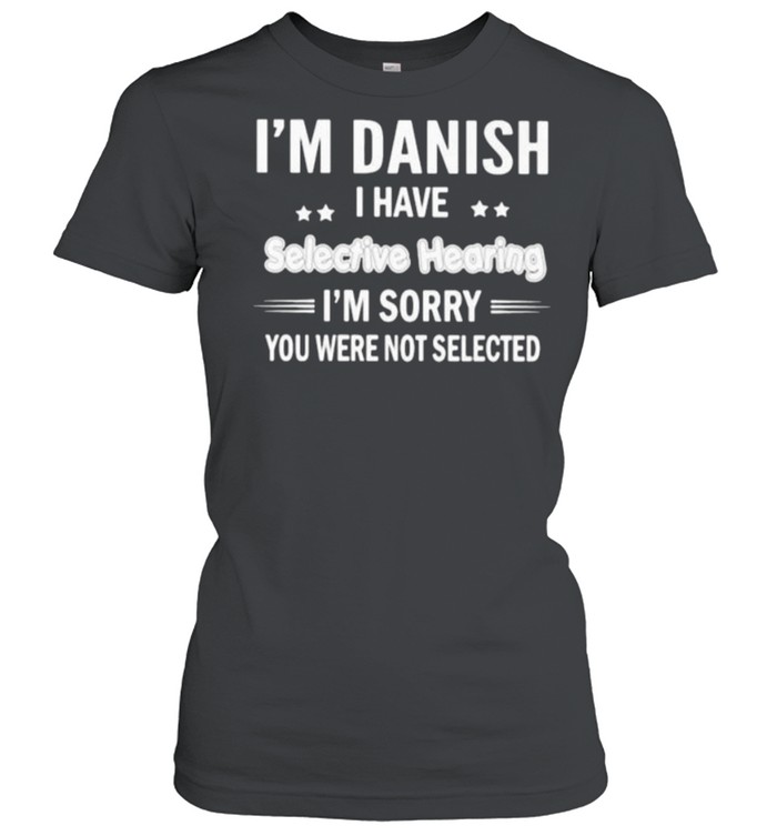 Im danish i have selective hearing im sorry you were not selected shirt Classic Women's T-shirt