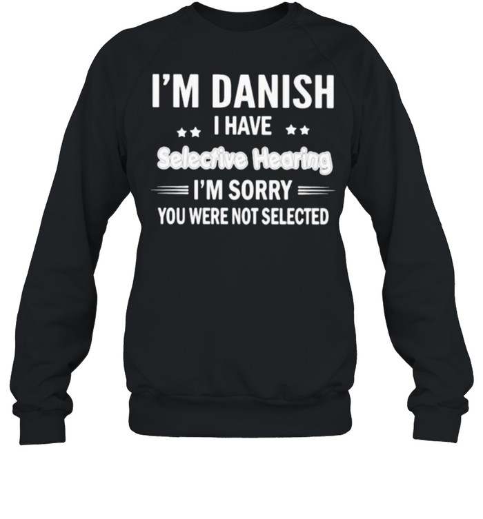 Im danish i have selective hearing im sorry you were not selected shirt Unisex Sweatshirt