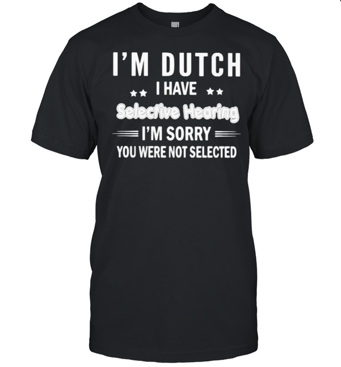 Im Dutch i have selective hearing im sorry you were not selected shirt Classic Men's T-shirt