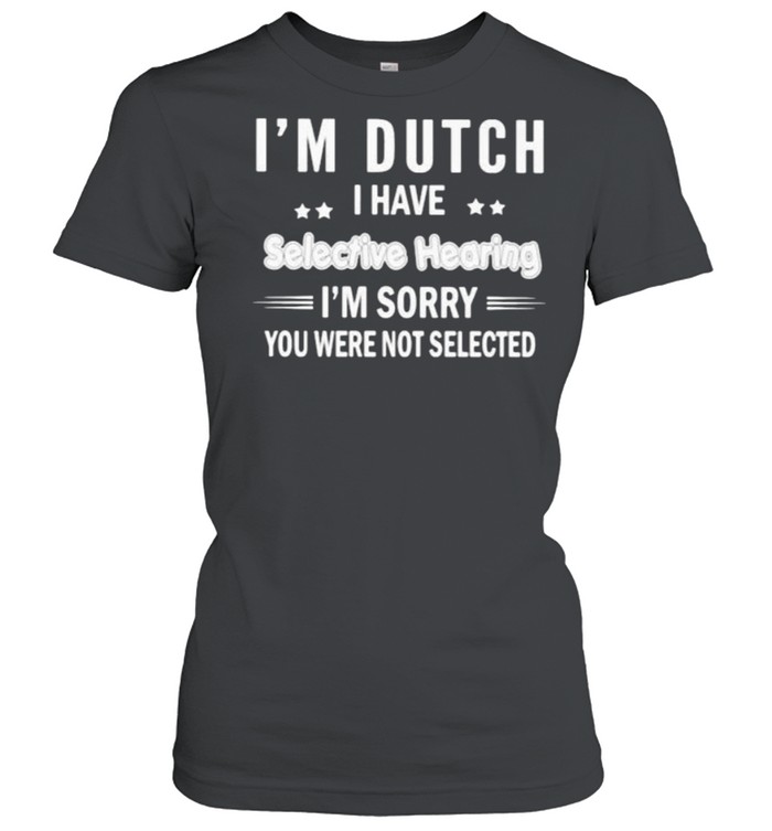 Im Dutch i have selective hearing im sorry you were not selected shirt Classic Women's T-shirt