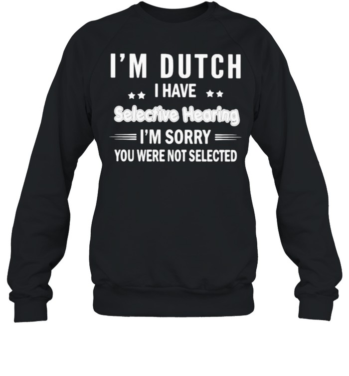 Im Dutch i have selective hearing im sorry you were not selected shirt Unisex Sweatshirt