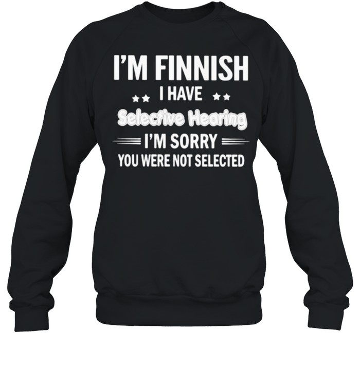 Im Finnish i have selective hearing im sorry you were not selected shirt Unisex Sweatshirt