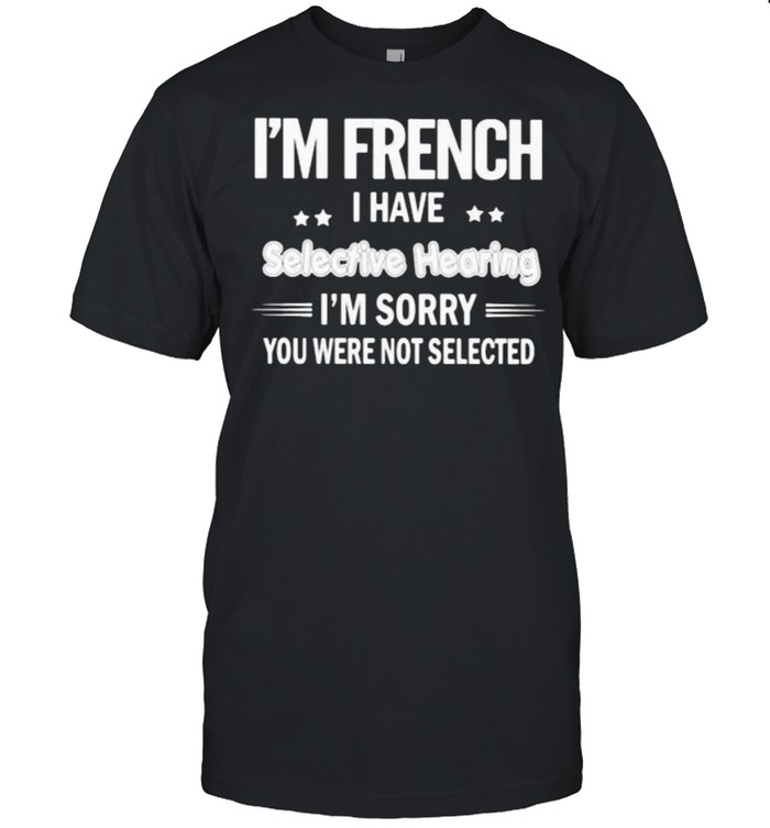 Im french i have selective hearing im sorry you were not selected shirt Classic Men's T-shirt