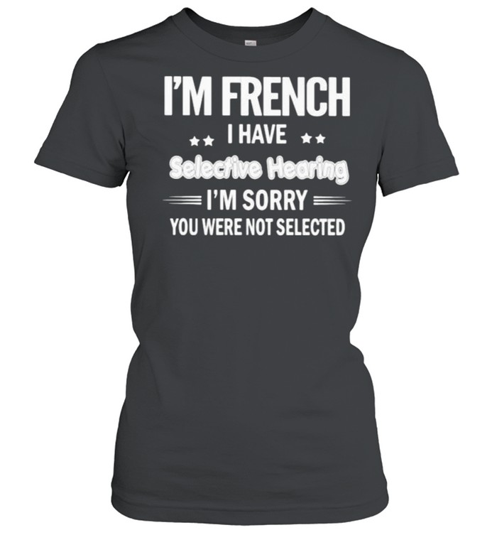 Im french i have selective hearing im sorry you were not selected shirt Classic Women's T-shirt