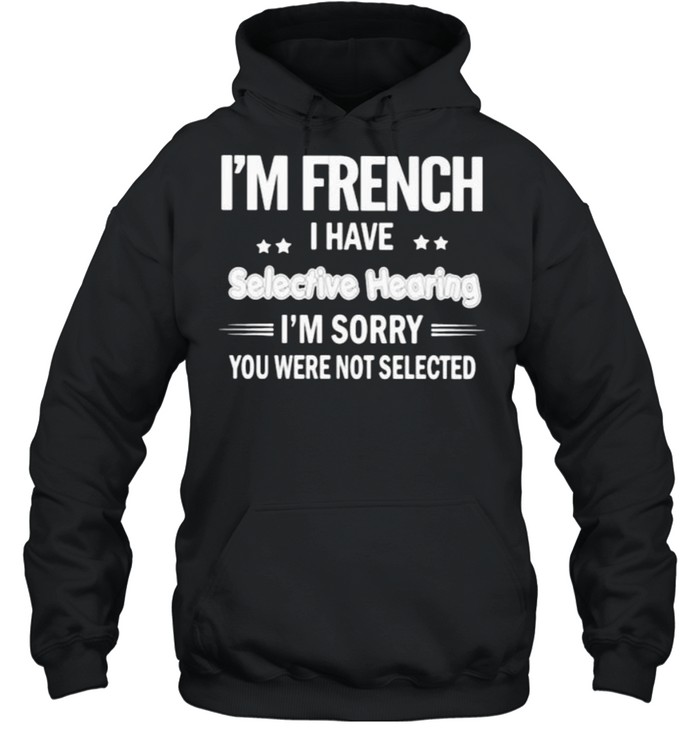 Im french i have selective hearing im sorry you were not selected shirt Unisex Hoodie