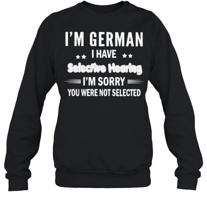 Im German i have selective hearing im sorry you were not selected shirt Unisex Sweatshirt