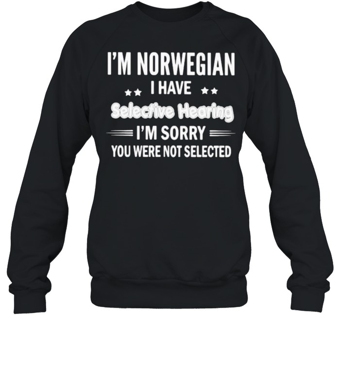 Im Norwegian i have selective hearing im sorry you were not selected shirt Unisex Sweatshirt