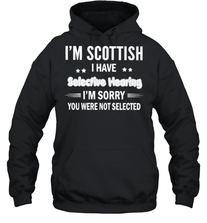 Im scottish i have selective hearing im sorry you were not selected shirt Unisex Hoodie