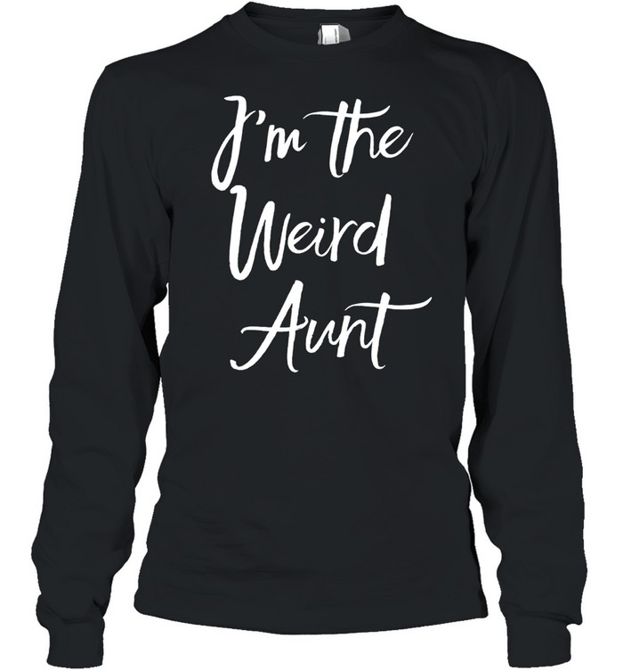 I'm The Weird Aunt Gag Auntie shirt Long Sleeved T-shirt