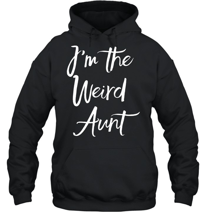 I'm The Weird Aunt Gag Auntie shirt Unisex Hoodie