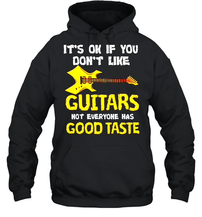 It’s ok if you dont like guitars not everyone has good taste shirt Unisex Hoodie