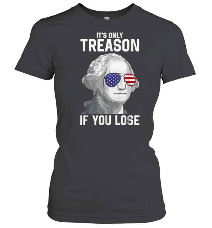 Its Only Treason If You Lose 4th Of July George Washington T- Classic Women's T-shirt